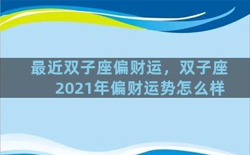 最近双子座偏财运，双子座2021年偏财运势怎么样