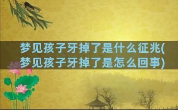 梦见孩子牙掉了是什么征兆(梦见孩子牙掉了是怎么回事)