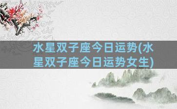 水星双子座今日运势(水星双子座今日运势女生)