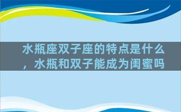 水瓶座双子座的特点是什么，水瓶和双子能成为闺蜜吗