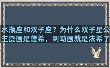 水瓶座和双子座？为什么双子星公主漫画是莲希，到动画就是法希了捏