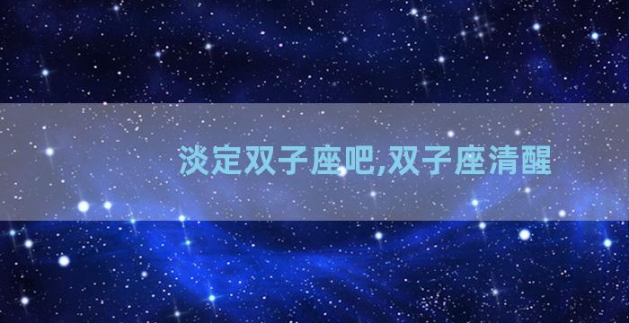 淡定双子座吧,双子座清醒