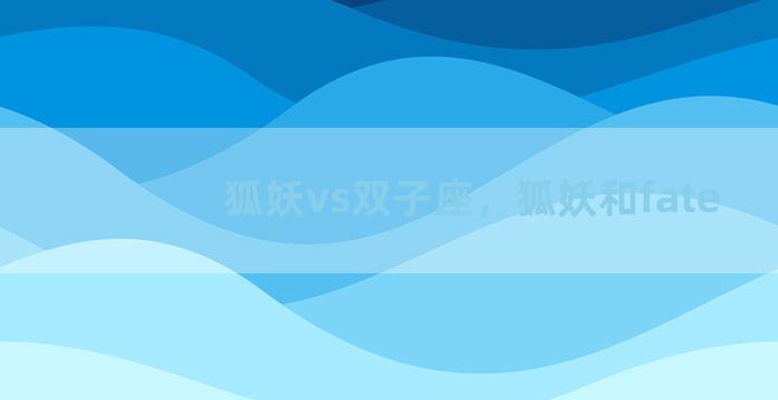 狐妖vs双子座，狐妖和fate
