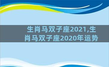 生肖马双子座2021,生肖马双子座2020年运势