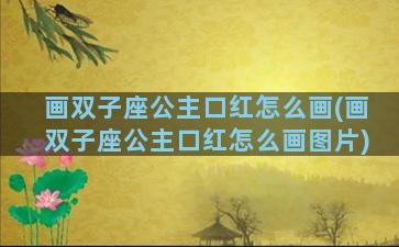 画双子座公主口红怎么画(画双子座公主口红怎么画图片)
