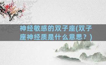 神经敏感的双子座(双子座神经质是什么意思？)