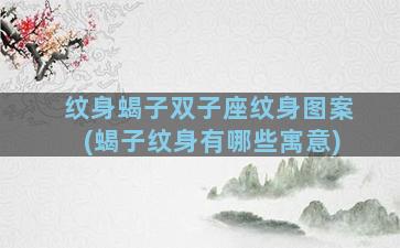 纹身蝎子双子座纹身图案(蝎子纹身有哪些寓意)