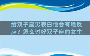 给双子座男表白他会有啥反应？怎么讨好双子座的女生