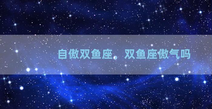 自傲双鱼座，双鱼座傲气吗