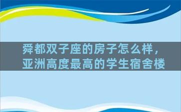 舜都双子座的房子怎么样，亚洲高度最高的学生宿舍楼