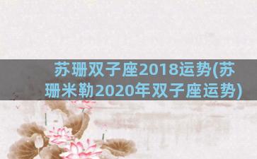 苏珊双子座2018运势(苏珊米勒2020年双子座运势)