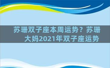 苏珊双子座本周运势？苏珊大妈2021年双子座运势