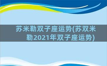 苏米勒双子座运势(苏双米勒2021年双子座运势)