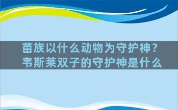 苗族以什么动物为守护神？韦斯莱双子的守护神是什么