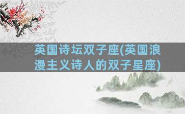 英国诗坛双子座(英国浪漫主义诗人的双子星座)
