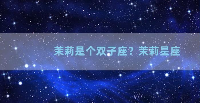 茉莉是个双子座？茉莉星座