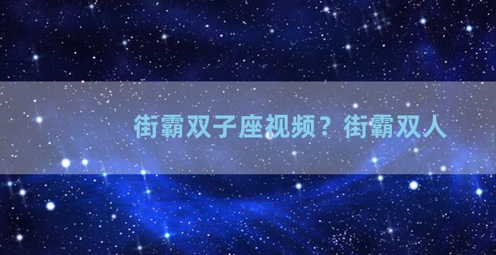 街霸双子座视频？街霸双人