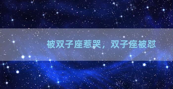 被双子座惹哭，双子座被怼