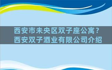 西安市未央区双子座公寓？西安双子酒业有限公司介绍