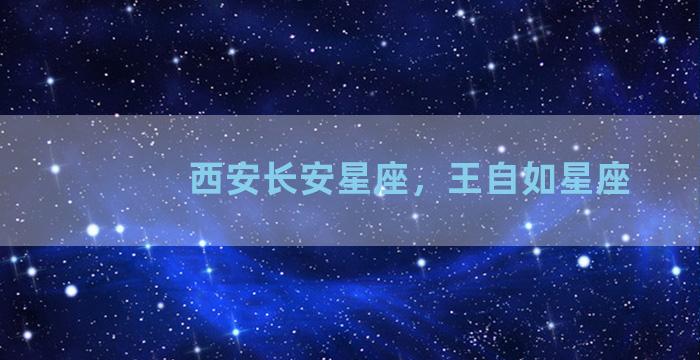 西安长安星座，王自如星座