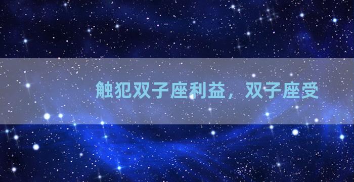 触犯双子座利益，双子座受