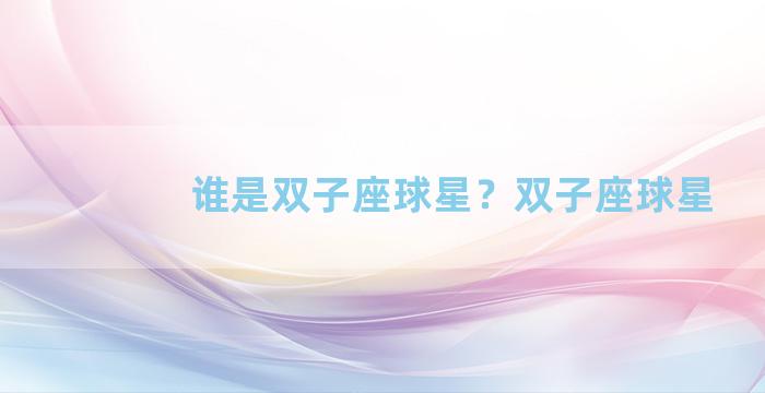 谁是双子座球星？双子座球星