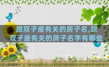 跟双子座有关的房子名,跟双子座有关的房子名字有哪些