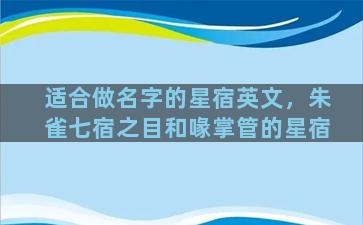适合做名字的星宿英文，朱雀七宿之目和喙掌管的星宿