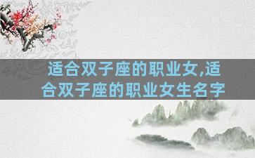 适合双子座的职业女,适合双子座的职业女生名字