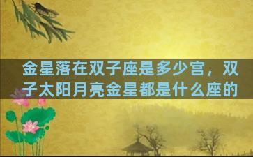 金星落在双子座是多少宫，双子太阳月亮金星都是什么座的