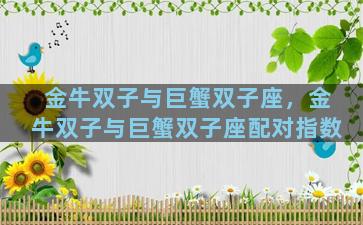 金牛双子与巨蟹双子座，金牛双子与巨蟹双子座配对指数