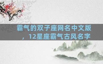 霸气的双子座网名中文版，12星座霸气古风名字