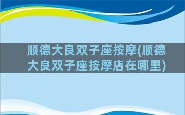 顺德大良双子座按摩(顺德大良双子座按摩店在哪里)