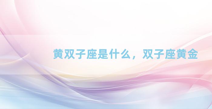 黄双子座是什么，双子座黄金